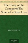 The Glory of the ConqueredThe Story of a Great Love - Susan Glaspell