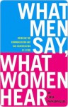 What Men Say, What Women Hear: Bridging the Communication Gap One Conversation at a Time - Linda Papadopoulos