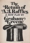 Return of A.J. Raffles: An Edwardian Comedy in 3 Acts Based Somewhat Loosely on E.W. Hornungs Characters in the Amateur Cracksman - Graham Greene