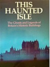 This haunted isle: The ghosts and legends of Britain's historic buildings - Peter Underwood