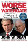 Worse Than Watergate: The Secret Presidency of George W. Bush - John W. Dean