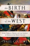 The Birth of the West: Rome, Germany, France, and the Creation of Europe in the Tenth Century - Paul Collins