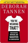 You're Wearing That?: Understanding Mothers and Daughters in Conversation - Deborah Tannen