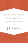 Taking God Seriously: Vital Things We Need to Know - J.I. Packer