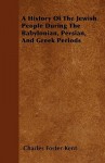 A History of the Jewish People During the Babylonian, Persian, and Greek Periods - Charles Foster Kent