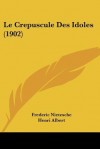 Le Crepuscule Des Idoles (1902) - Friedrich Nietzsche, Henri Albert