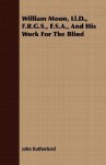 William Moon, LL.D., F.R.G.S., F.S.A., and His Work for the Blind - John Rutherford