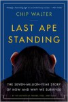 Last Ape Standing: The Seven-Million-Year Story of How and Why We Survived - Chip Walter