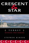 Crescent and Star: Turkey Between Two Worlds - Stephen Kinzer