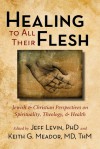 Healing to All Their Flesh: Jewish and Christian Perspectives on Spirituality, Theology, and Health - Jeff Levin, Keith Meador