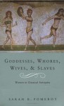 Goddesses, Whores, Wives and Slaves: Women in Classical Antiquity - Sarah B. Pomeroy