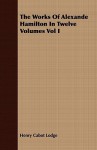 The Works of Alexande Hamilton in Twelve Volumes Vol I - Henry Cabot Lodge