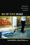 War by Other Means: Aftermath in Post-Genocide Guatemala - Carlota McAllister, Diane M. Nelson