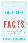 The Half-Life of Facts: Why Everything We Know Has an Expiration Date - Samuel Arbesman