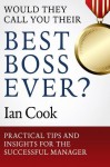 Would They Call You Their Best Boss Ever?: Practical Tips and Insights for the Successful Manager - Ian Cook