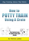 How to Potty Train Using A Crate (Dog Training Advice That Works) - Patricia James