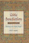 Celtic Benediction: Prayers For Morning And Evening - J. Philip Newell