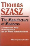 The Manufacture of Madness - Thomas Stephen Szasz