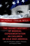 Against Their Will: The Secret History of Medical Experimentation on Children in Cold War America - Allen M. Hornblum, Judith Lynn Newman, Gregory J. Dober