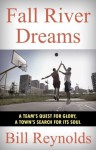 Fall River Dreams: A Team's Quest for Glory-A Town's Search for Its Soul - Bill Reynolds