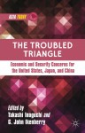 The Troubled Triangle: Economic and Security Concerns for the United States, Japan, and China - Takashi Inoguchi, G. John Ikenberry