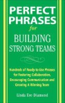 Perfect Phrases for Building Strong Teams: Hundreds of Ready-To-Use Phrases for Fostering Collaboration, Encouraging Communication, and Growing a Winning Team - Linda Diamond