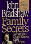 Family Secrets: What You Don't Know Can Hurt You - John Bradshaw