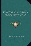 Continental Drama: Calderon, Corneille, Racine, Moliere, Lessing, Schiller - Charles William Eliot