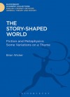 The Story-Shaped World: Fiction and Metaphysics: Some Variations on a Theme - Brian Wicker