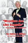 Wrestlers Are Like Seagulls-From McMahon To McMahon - Scott Teal, Philip Varriale James J. Dillon, James J. Dillon, Scott Teal, Philip Varriale