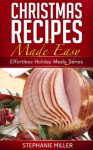 Christmas Recipes Made Easy (Effortless Holiday Meals Series) - Stephanie Miller