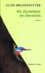 Die Zärtlichkeit des Eisenkeils: Roman - Alois Brandstetter