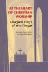 At the Heart of Christian Worship: Liturgical Essays of Yves Congar; Translated and Edited by Paul Philibert - Yves Congar