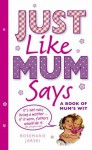 Just Like Mum Says: A Book of Mum's Wit - Rosemarie Jarski