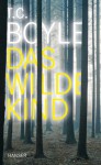 Das wilde Kind: Erzählung - Dirk van Gunsteren, T.C. Boyle