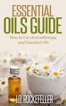 Essential Oils Guide: How to Use Aromatherapy and Essential Oils (Essential Oils and Aromatherapy Series) - J.D. Rockefeller