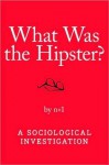 What Was the Hipster?: A Sociological Investigation - n+1