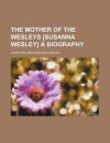 The Mother of the Wesleys [Susanna Wesley] a Biography - John Kirk