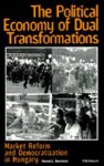 The Political Economy of Dual Transformations: Market Reform and Democratization in Hungary - David L. Bartlett