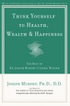 Think Yourself to Health, Wealth, & Happiness: The Best of Dr. Joseph Murphy's Cosmic Wisdom - Joseph Murphy, David H. Morgan