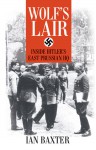 Wolf's Lair: Inside Hitler's East Prussian HQ - Ian Baxter