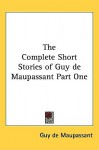 The Complete Short Stories of Guy de Maupassant Part One - Guy de Maupassant