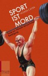 Sport Ist Mord. Texte Zur Abwehr Körperlicher Betätigung - Umberto Eco, Roland Barthes, Erich Kästner, Reinhold Messner, Bertolt Brecht, Volker Caysa, Günter Kunert, Ror Wolf