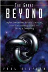 The Great Beyond: Higher Dimensions, Parallel Universes and the Extraordinary Search for a Theory of Everything - Paul Halpern