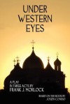 Under Western Eyes: A Play in Three Acts - Frank J. Morlock