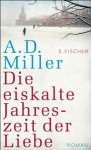 Die eiskalte Jahreszeit der Liebe: Roman (German Edition) - A.D. Miller, Bernhard Robben