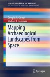 Mapping Archaeological Landscapes from Space (SpringerBriefs in Archaeology / SpringerBriefs in Archaeological Heritage Management) - Douglas Comer, Michael J. Harrower