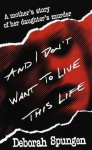 And I Don't Want to Live This Life: A Mother's Story of Her Daughter's Murder - Deborah Spungen