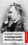 Unzeitgemasse Betrachtungen - Friedrich Nietzsche