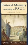 Pastoral Ministry according to Paul: A Biblical Vision - James W. Thompson